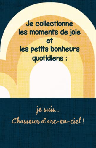 Carnet de joie et de gratitude, 108 pages, lignés pointillés: Je collectionne les moments de joie et les petits bonheurs quotidiens. Je ... ! (Après la pluie, le beau temps !)