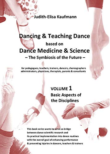 Dancing & Teaching Dance based on Dance Medicine & Science ¿ The Symbiosis of the Future - Volume 1 (Hardcover): Basic Aspects of the Disciplines