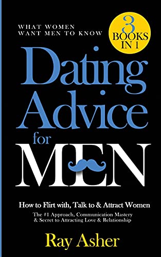 Dating Advice for Men, 3 Books in 1 (What Women Want Men To Know): How to Flirt with, Talk to & Attract Women (The #1 Approach, Communication Mastery & Secret to Attracting Love & Relationship)