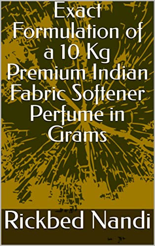 Exact Formulation of a 10 Kg Premium Indian Fabric Softener Perfume in Grams (English Edition)