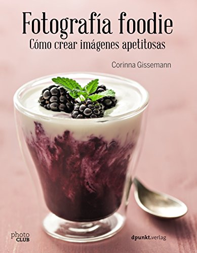 Fotografía foodie. Cómo crear imágenes apetitosas (Photoclub)