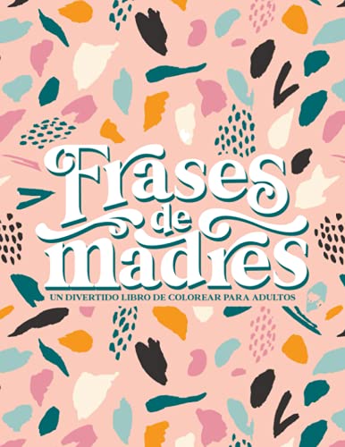 Frases de madres - un divertido libro de colorear para adultos: 50 páginas que invitan a la relajación y el alivio del estrés