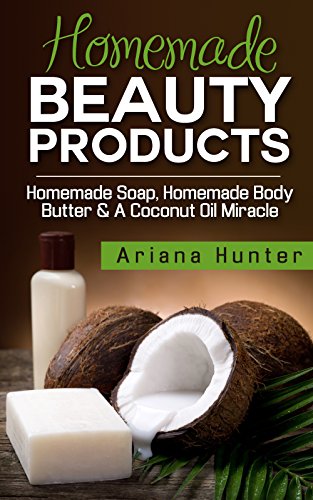 Homemade Beauty Products: Homemade Soap, Homemade Body Butter & a Coconut Oil Miracle (Coconut Cures, DIY Body Butter, Save Money, Coconut Oil Hacks) (English Edition)