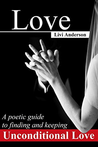 Love: A Poetic Guide to Finding and Keeping Unconditional Love (Unconditional Series Book 1) (English Edition)