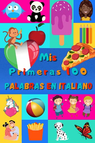 Mis primeras 100 palabras en Italiano: Aprender Italiano niños, bebés de 2 a 6 años | Álbum de imágenes : 100 bonitas imágenes de colores con palabras en Italiano y en Español