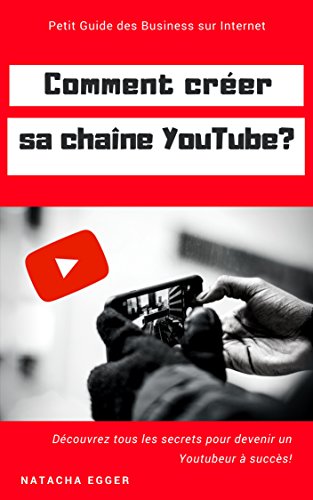 Petit Guide des Business sur Internet - COMMENT CREER SA CHAINE YOUTUBE?: Découvrez tous les secrets pour devenir un Youtubeur à succès! (French Edition)