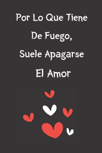 Por Lo Que Tiene De Fuego, Suele Apagarse El Amor: Lindo Cuaderno Rayado,Notas personales.Regalo Perfecto Para El Día De San Valentín, Cumpleaños, Aniversario O Navidad.