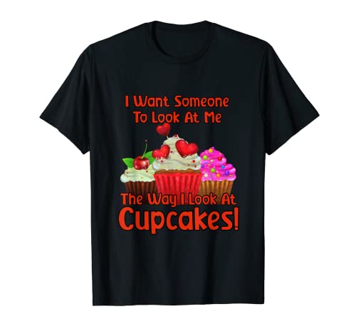 Quiero que alguien me mire de la forma en que miro los cupcakes! Camiseta