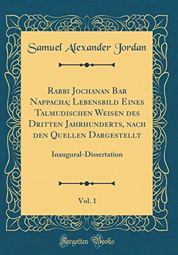 Rabbi Jochanan Bar Nappacha; Lebensbild Eines Talmudischen Weisen des Dritten Jahrhunderts, nach den Quellen Dargestellt, Vol. 1: Inaugural-Dissertation (Classic Reprint)