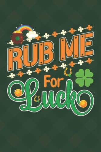 Rub Me For Luck 01: 118 page Blank Lined Pages Notes Ruled Composition Notebook Journal st. patricks Patrick's day , 6x9 Inch funny Gift for Men Women boy girl Book