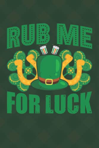 Rub Me For Luck: 119 page Blank Lined Pages Notes Ruled Composition Notebook Journal st. patricks Patrick's day , 6x9 Inch funny Gift for Men Women boy girl Book