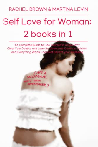 Self Love for Woman: 2 Books in 1: The Complete Guide to See Yourself in a New Way. Clear Your Doubts and Learn to Overcome Others’s Opinion and Everything Which Does Not Benefit your Wellbeing