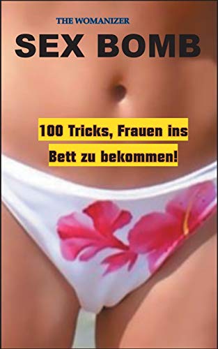 Sex Bomb: 100 Tricks, Frauen ins Bett zu bekommen