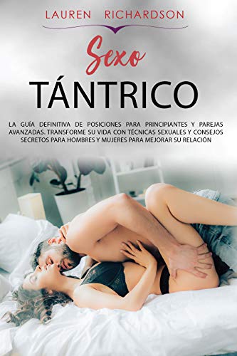 SEXO TÁNTRICO: LA GUÍA DEFINITIVA DE POSICIONES PARA PRINCIPIANTES Y PAREJAS AVANZADAS. TRANSFORME SU VIDA CON TÉCNICAS SEXUALES Y CONSEJOS SECRETOS PARA HOMBRES Y MUJERES PARA MEJORAR SU RELACIÓN