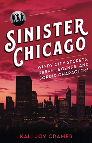 Sinister Chicago: Windy City Secrets, Urban Legends, and Sordid Characters