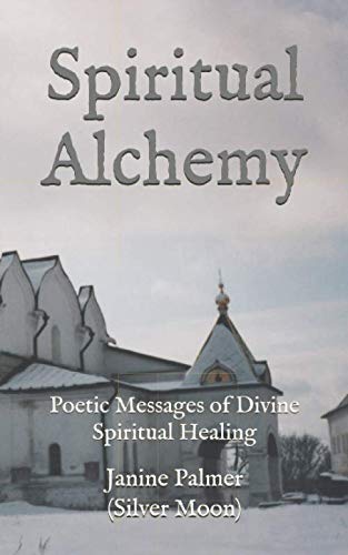 Spiritual Alchemy: Poetic Messages of Divine Spiritual Healing (A JP Silver Moon Series)