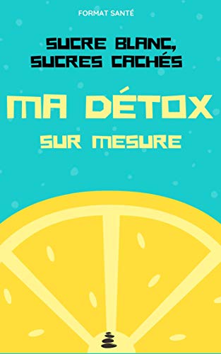 Sucre blanc, sucres cachés : Ma détox sur mesure (French Edition)