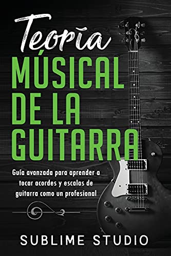 Teoría musical de la guitarra: Guía avanzada para aprender a tocar acordes y escalas de guitarra como un profesional