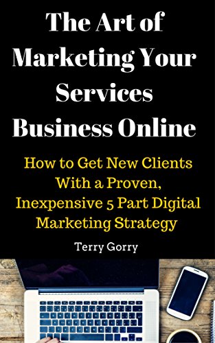 The Art of Marketing Your Services Business Online: How to Get New Clients With a Proven, Inexpensive 5 Part Digital Marketing Strategy (English Edition)