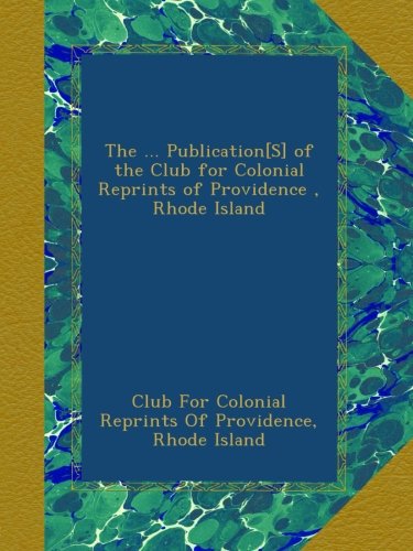 The ... Publication[S] of the Club for Colonial Reprints of Providence , Rhode Island