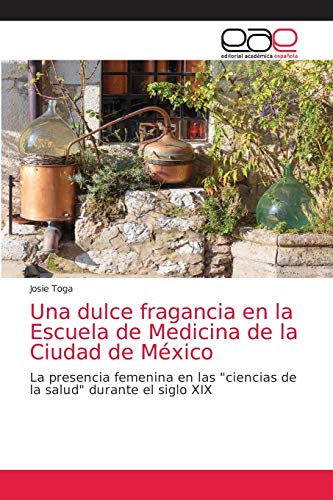 Una dulce fragancia en la Escuela de Medicina de la Ciudad de México: La presencia femenina en las "ciencias de la salud" durante el siglo XIX