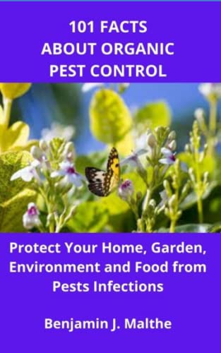 101 FACTS ABOUT ORGANIC PEST CONTROL: Protect Your Home, Garden, Environment and Food from Pests Infections