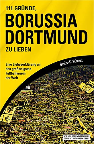 111 Gründe, Borussia Dortmund zu lieben: Eine Liebeserklärung an den großartigsten Fußballverein der Welt (German Edition)