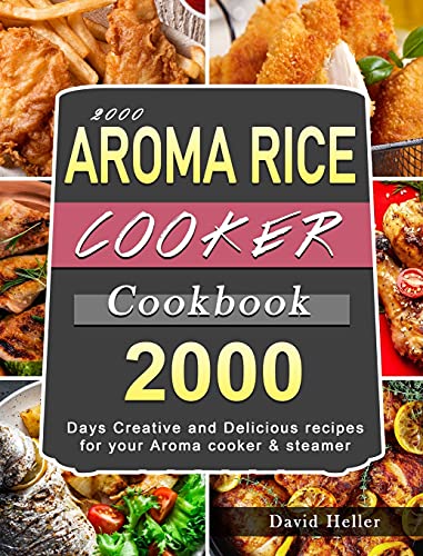 2000 AROMA Rice Cooker Cookbook: 2000 Days Creative and Delicious recipes for your Aroma cooker & steamer