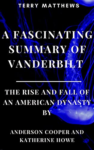 A FASCINATING SUMMARY OF VANDERBILT : THE RISE AND FALL OF AN AMERICAN DYNASTY BY ANDERSON COOPER AND KATHERINE HOWE (English Edition)