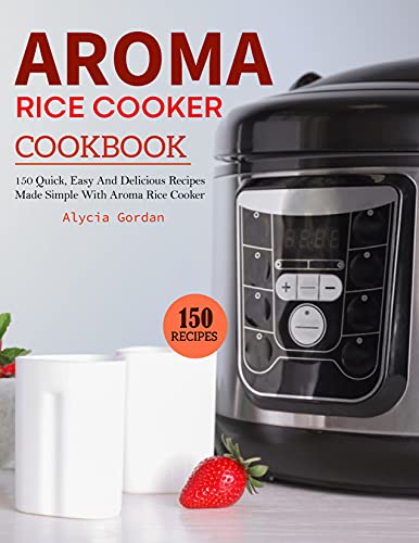 Aroma Rice Cooker Cookbook: 150 Quick, Easy And Delicious Recipes Made Simple With Aroma Rice Cooker (English Edition)