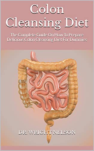 Colon Cleansing Diet : The Complete Guide On How To Prepare Delicious Colon Cleansing Diet For Dummies (English Edition)