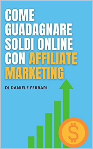 Come Guadagnare Soldi Online con Affiliate Marketing: Guida per Iniziare a Guadagnare Online dal tuo Computer (Italian Edition)