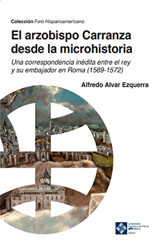 El arzobispo Carranza desde la microhistoria: Una correspondencia inédita entre el rey y su embajador en Roma (1569-1572): 25 (Foro Hispanoamericano)