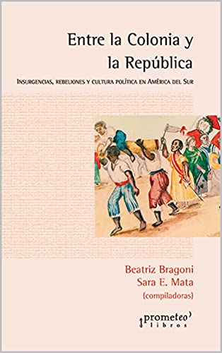 Entre la Colonia y la República: Insurgencias, rebeliones y cultura política en América del Sur (POLITICA, FILOSOFIA E HISTORIA; MARCOS TEORICOS SOCIALES Y LINEAS DE PENSAMIENTO nº 2)