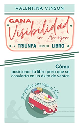 Gana visibilidad en Amazon y triunfa con tu libro: Cómo posicionar tu libro para que se convierta en un éxito de ventas