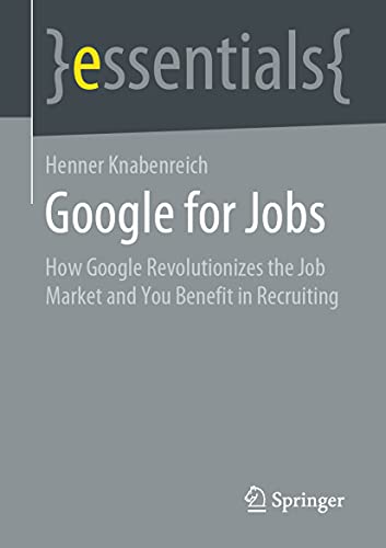 Google for Jobs: How Google Revolutionizes the Job Market and You Benefit in Recruiting (Springer essentials)