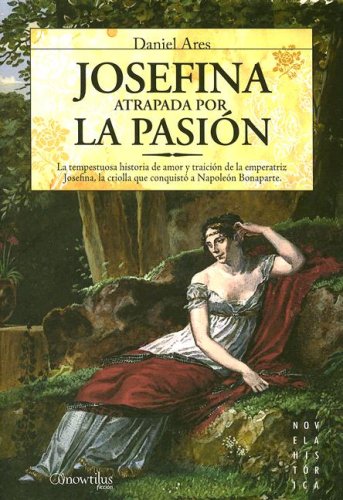 Josefina: atrapada por la pasión: La tempestuosa historia de amor y traición de la emperatriz Josefina, la criolla que conquistó a Napoleón Bonaparte (Novela Histórica)