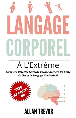 Langage Corporel À L’Extrême: Comment Détecter La Vérité Cachée Derrière Un Geste En Lisant Le Langage Non Verbal? (langage corporel et communication non verbale t. 3) (French Edition)