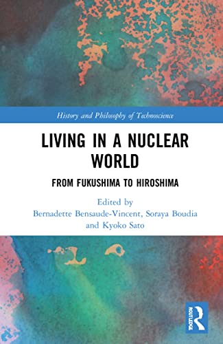 Living in a Nuclear World: From Fukushima to Hiroshima (History and Philosophy of Technoscience)