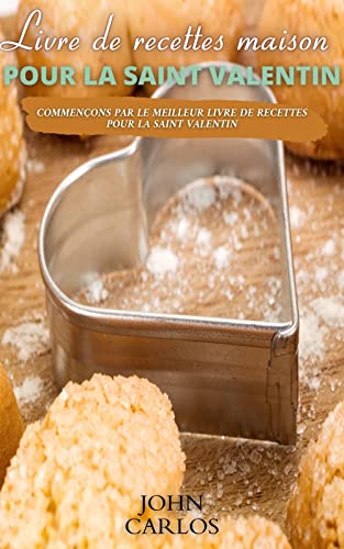 LIVRE DE RECETTES MAISON POUR LA SAINT VALENTIN: commençons par le meilleur livre de recettes pour la Saint Valentin (French Edition)