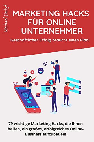 Marketing Hacks für Online Unternehmer - Erfolg braucht einen Plan: 79 wichtige Marketing Hacks, die Ihnen helfen, ein großes, erfolgreiches Online-Business aufzubauen (German Edition)