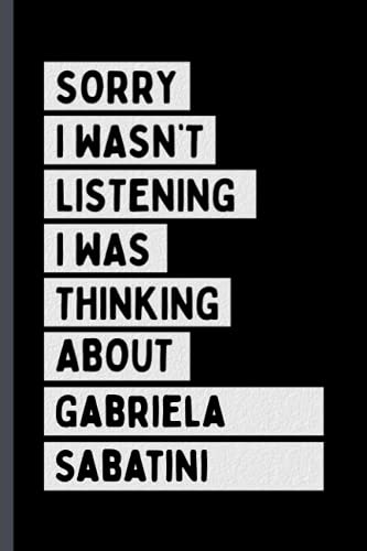 Sorry I Wasn't Listening I Was Thinking About Gabriela Sabatini: Perfect Notebook Gift For Gabriela Sabatini Fans/Lovers , 110 Lined Pages, Gabriela Sabatini Notebook