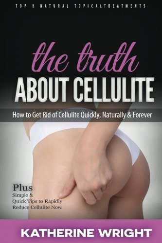 The Truth About Cellulite: How to Get Rid of Cellulite Quickly and Naturally & Forever (Eat Your Way Lean & Healthy)