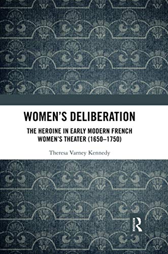 Women’s Deliberation: The Heroine in Early Modern French Women’s Theater (1650–1750)